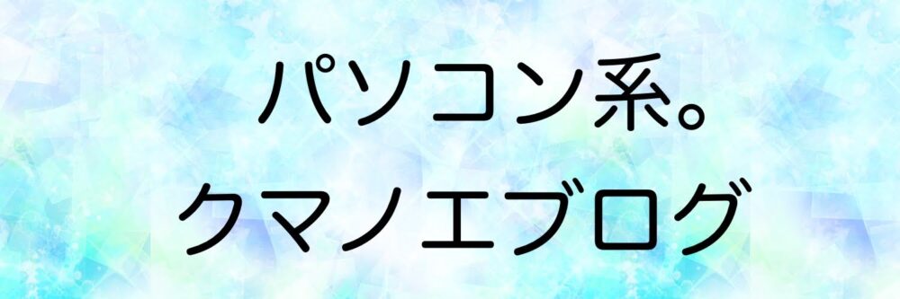 パソコン系。クマノエブログ